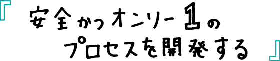 安全かつオンリー1のプロセスを開発する